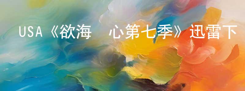 車海龍發布USA《欲海醫心第七季》迅雷下載/在線觀看/百度云-都市/情感-美劇天堂